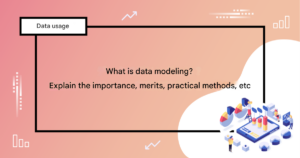 What is data modeling? A comprehensive explanation of its importance, benefits, and practical methods